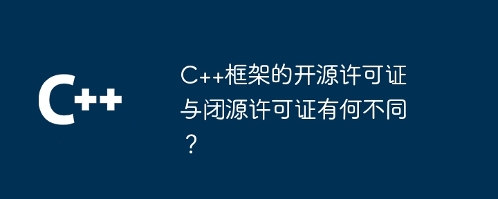 C++框架的开源许可证与闭源许可证有何不同？